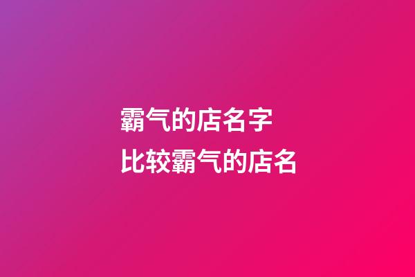 霸气的店名字 比较霸气的店名-第1张-店铺起名-玄机派